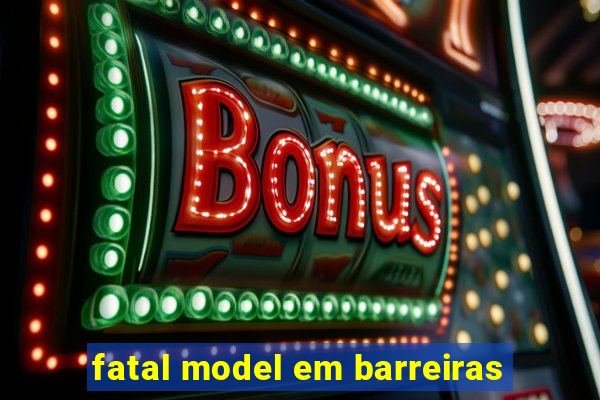 fatal model em barreiras